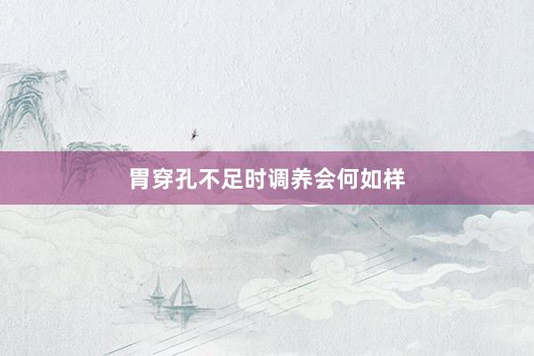 胃穿孔不足时调养会何如样