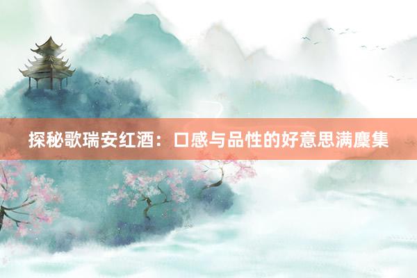 探秘歌瑞安红酒：口感与品性的好意思满麇集