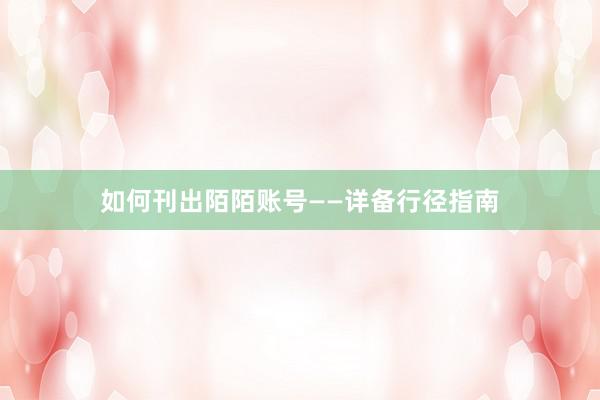 如何刊出陌陌账号——详备行径指南
