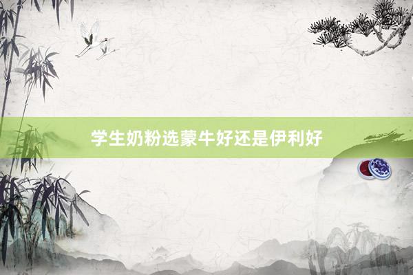 学生奶粉选蒙牛好还是伊利好
