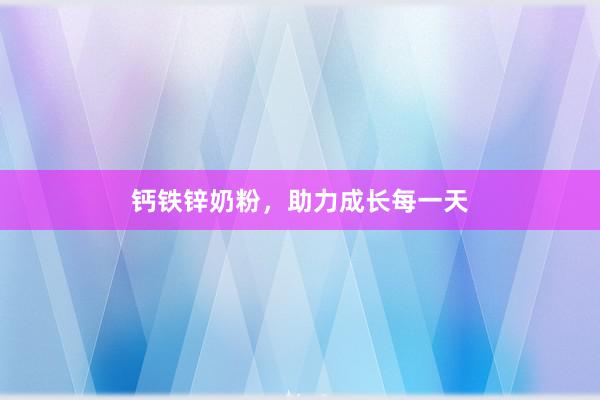 钙铁锌奶粉，助力成长每一天