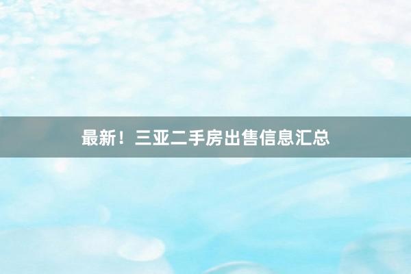 最新！三亚二手房出售信息汇总